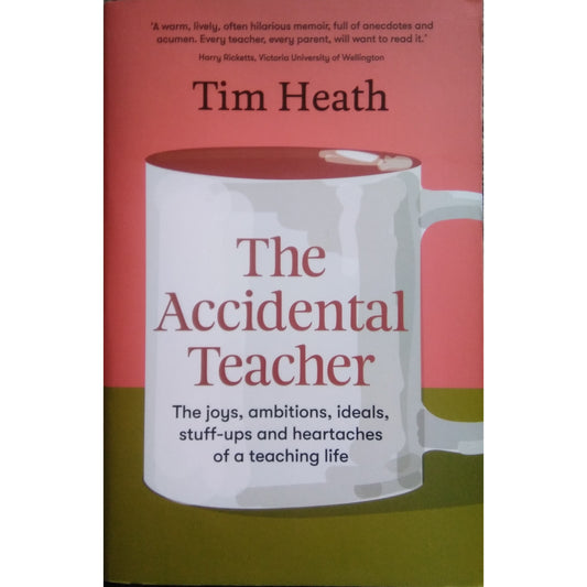 The Accidental Teacher : The Joys, ambitions, ideals, stuff-ups, and heartaches of a teaching life by Tim Heath